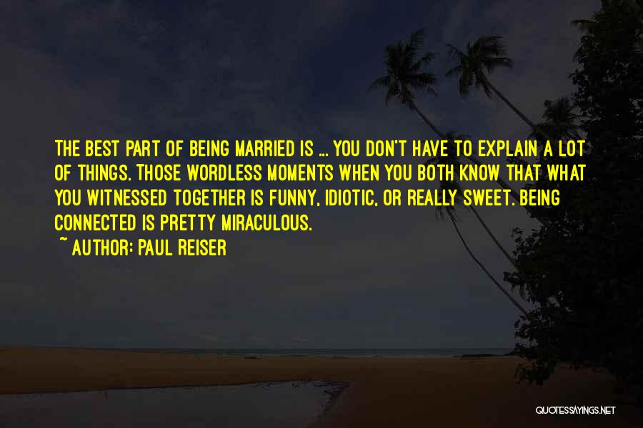 Paul Reiser Quotes: The Best Part Of Being Married Is ... You Don't Have To Explain A Lot Of Things. Those Wordless Moments