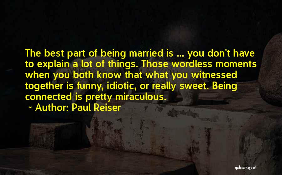 Paul Reiser Quotes: The Best Part Of Being Married Is ... You Don't Have To Explain A Lot Of Things. Those Wordless Moments