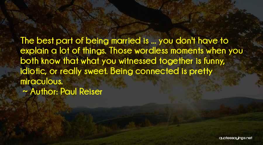 Paul Reiser Quotes: The Best Part Of Being Married Is ... You Don't Have To Explain A Lot Of Things. Those Wordless Moments