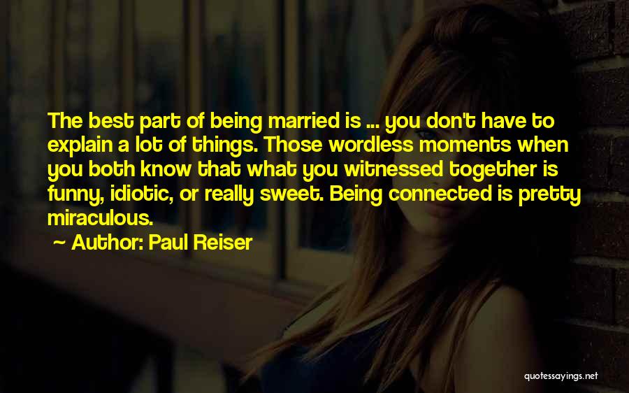 Paul Reiser Quotes: The Best Part Of Being Married Is ... You Don't Have To Explain A Lot Of Things. Those Wordless Moments