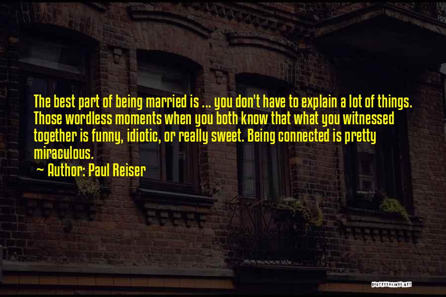 Paul Reiser Quotes: The Best Part Of Being Married Is ... You Don't Have To Explain A Lot Of Things. Those Wordless Moments