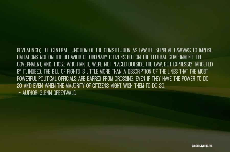 Glenn Greenwald Quotes: Revealingly, The Central Function Of The Constitution As Lawthe Supreme Lawwas To Impose Limitations Not On The Behavior Of Ordinary