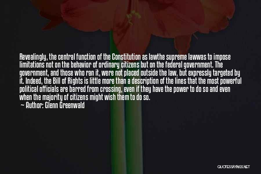 Glenn Greenwald Quotes: Revealingly, The Central Function Of The Constitution As Lawthe Supreme Lawwas To Impose Limitations Not On The Behavior Of Ordinary