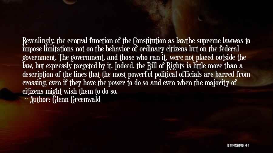 Glenn Greenwald Quotes: Revealingly, The Central Function Of The Constitution As Lawthe Supreme Lawwas To Impose Limitations Not On The Behavior Of Ordinary