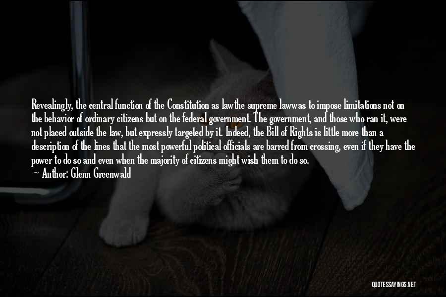Glenn Greenwald Quotes: Revealingly, The Central Function Of The Constitution As Lawthe Supreme Lawwas To Impose Limitations Not On The Behavior Of Ordinary