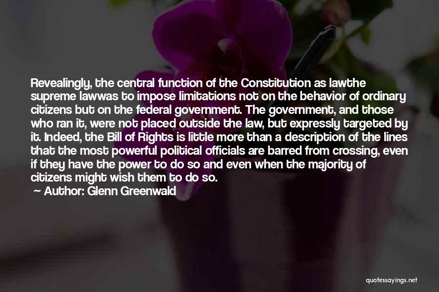 Glenn Greenwald Quotes: Revealingly, The Central Function Of The Constitution As Lawthe Supreme Lawwas To Impose Limitations Not On The Behavior Of Ordinary