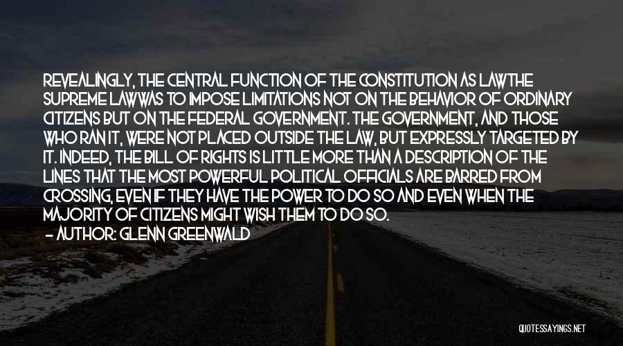 Glenn Greenwald Quotes: Revealingly, The Central Function Of The Constitution As Lawthe Supreme Lawwas To Impose Limitations Not On The Behavior Of Ordinary