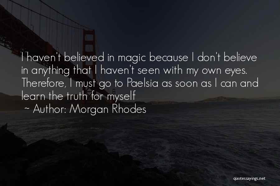 Morgan Rhodes Quotes: I Haven't Believed In Magic Because I Don't Believe In Anything That I Haven't Seen With My Own Eyes. Therefore,