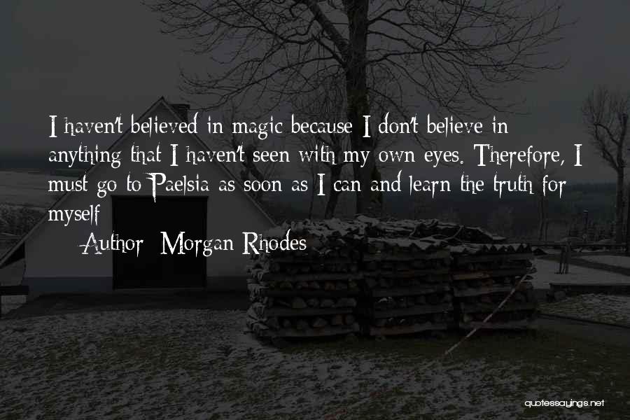 Morgan Rhodes Quotes: I Haven't Believed In Magic Because I Don't Believe In Anything That I Haven't Seen With My Own Eyes. Therefore,