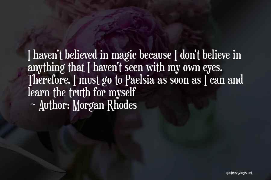 Morgan Rhodes Quotes: I Haven't Believed In Magic Because I Don't Believe In Anything That I Haven't Seen With My Own Eyes. Therefore,