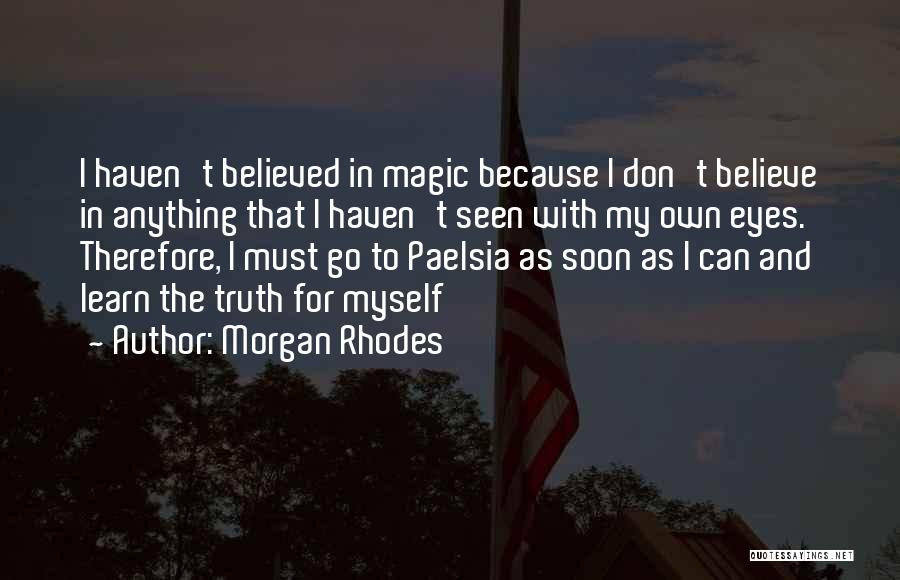 Morgan Rhodes Quotes: I Haven't Believed In Magic Because I Don't Believe In Anything That I Haven't Seen With My Own Eyes. Therefore,