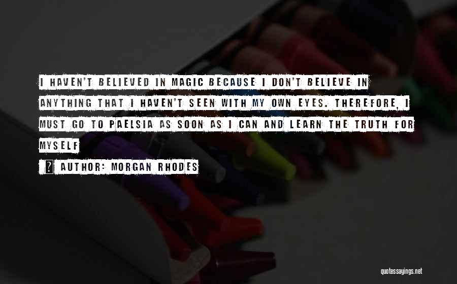 Morgan Rhodes Quotes: I Haven't Believed In Magic Because I Don't Believe In Anything That I Haven't Seen With My Own Eyes. Therefore,
