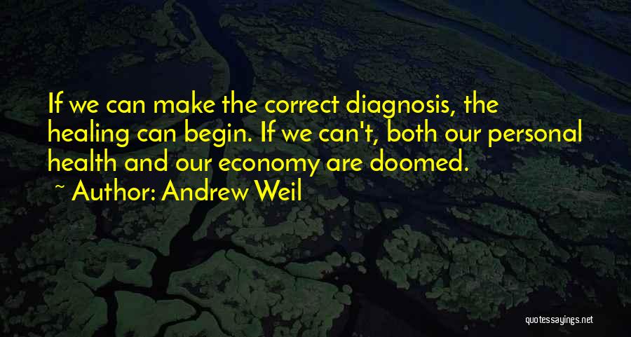 Andrew Weil Quotes: If We Can Make The Correct Diagnosis, The Healing Can Begin. If We Can't, Both Our Personal Health And Our