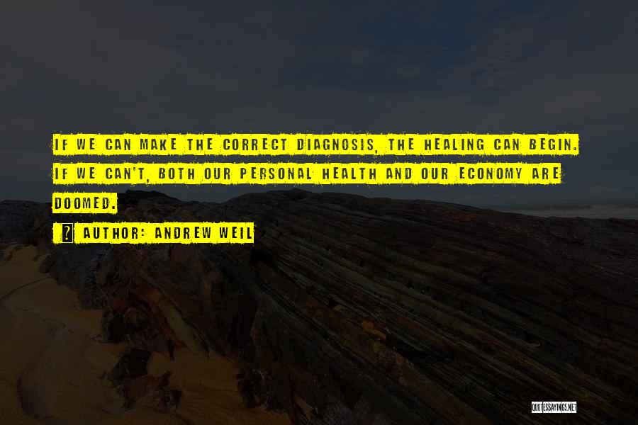 Andrew Weil Quotes: If We Can Make The Correct Diagnosis, The Healing Can Begin. If We Can't, Both Our Personal Health And Our