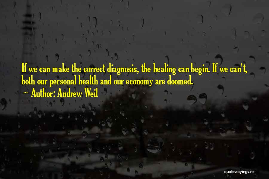 Andrew Weil Quotes: If We Can Make The Correct Diagnosis, The Healing Can Begin. If We Can't, Both Our Personal Health And Our