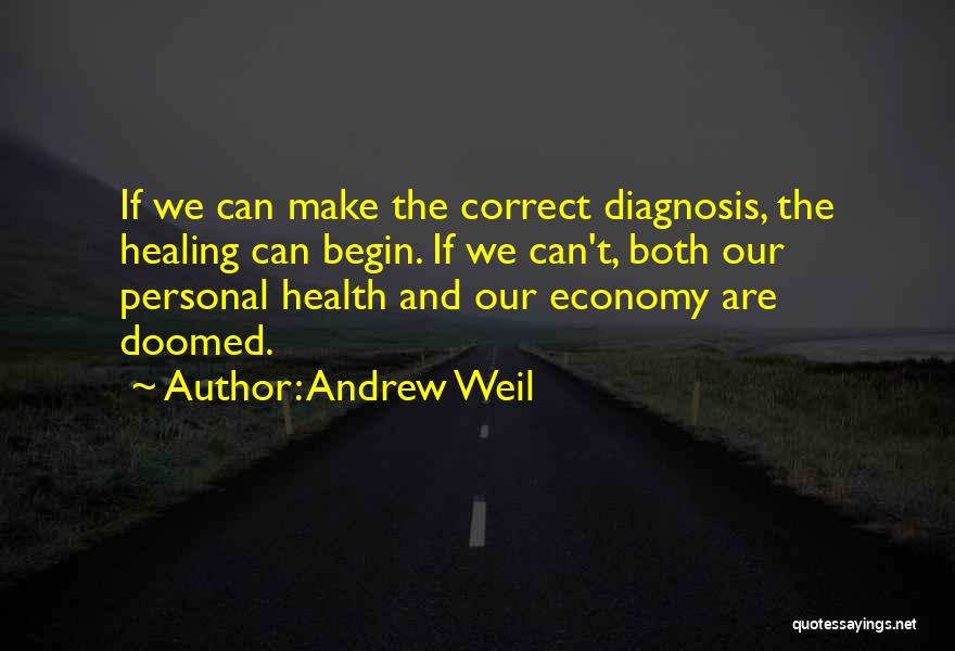 Andrew Weil Quotes: If We Can Make The Correct Diagnosis, The Healing Can Begin. If We Can't, Both Our Personal Health And Our