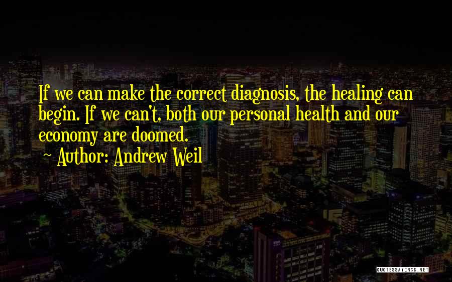 Andrew Weil Quotes: If We Can Make The Correct Diagnosis, The Healing Can Begin. If We Can't, Both Our Personal Health And Our