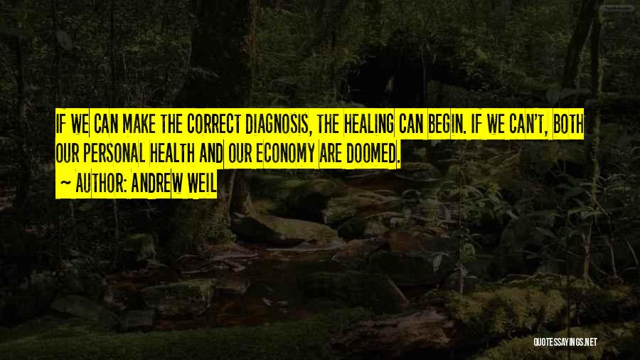 Andrew Weil Quotes: If We Can Make The Correct Diagnosis, The Healing Can Begin. If We Can't, Both Our Personal Health And Our