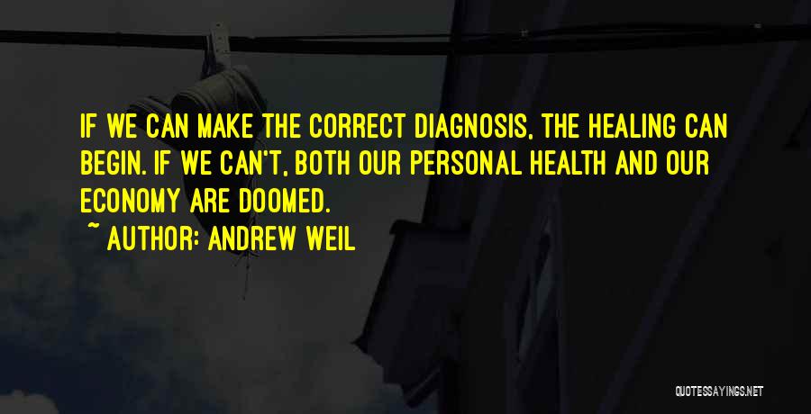 Andrew Weil Quotes: If We Can Make The Correct Diagnosis, The Healing Can Begin. If We Can't, Both Our Personal Health And Our