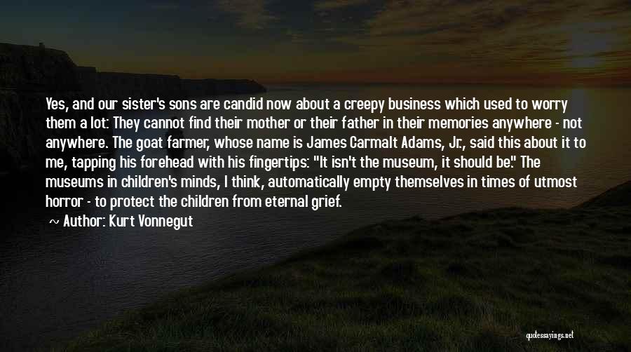 Kurt Vonnegut Quotes: Yes, And Our Sister's Sons Are Candid Now About A Creepy Business Which Used To Worry Them A Lot: They