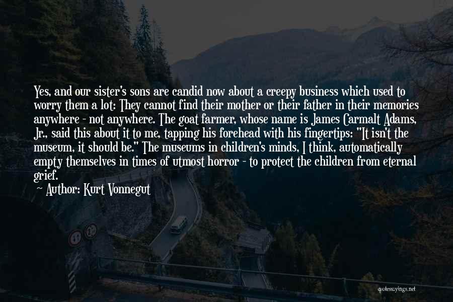 Kurt Vonnegut Quotes: Yes, And Our Sister's Sons Are Candid Now About A Creepy Business Which Used To Worry Them A Lot: They