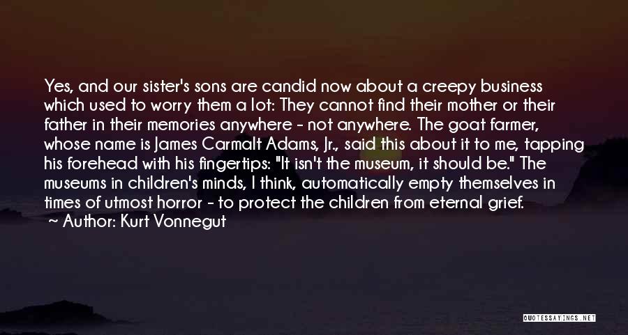 Kurt Vonnegut Quotes: Yes, And Our Sister's Sons Are Candid Now About A Creepy Business Which Used To Worry Them A Lot: They