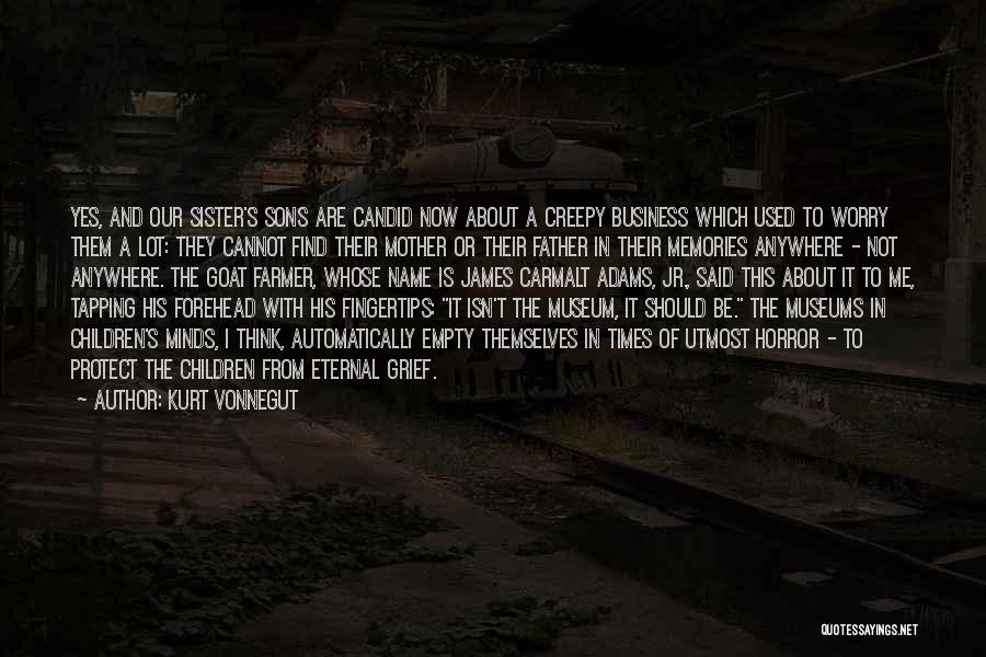 Kurt Vonnegut Quotes: Yes, And Our Sister's Sons Are Candid Now About A Creepy Business Which Used To Worry Them A Lot: They