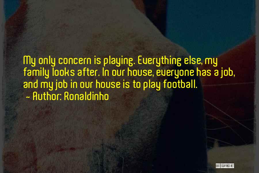 Ronaldinho Quotes: My Only Concern Is Playing. Everything Else, My Family Looks After. In Our House, Everyone Has A Job, And My