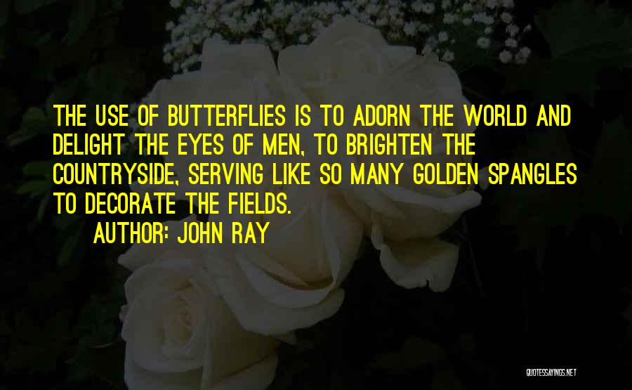 John Ray Quotes: The Use Of Butterflies Is To Adorn The World And Delight The Eyes Of Men, To Brighten The Countryside, Serving