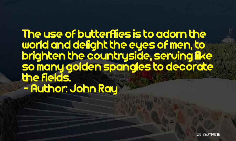 John Ray Quotes: The Use Of Butterflies Is To Adorn The World And Delight The Eyes Of Men, To Brighten The Countryside, Serving