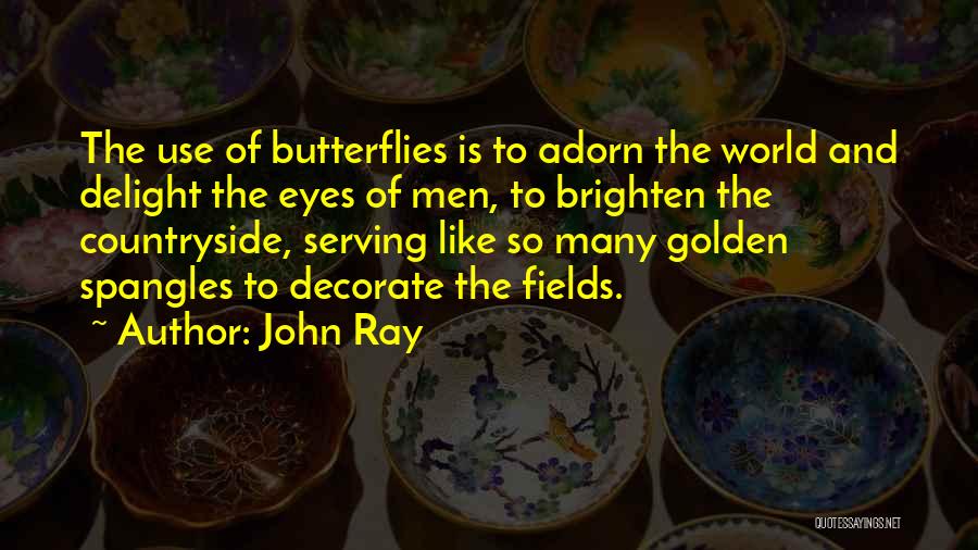 John Ray Quotes: The Use Of Butterflies Is To Adorn The World And Delight The Eyes Of Men, To Brighten The Countryside, Serving