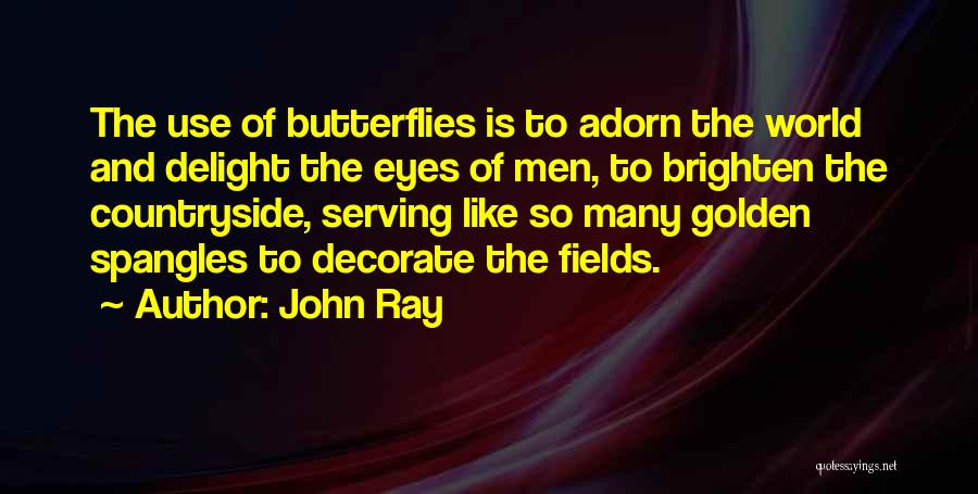 John Ray Quotes: The Use Of Butterflies Is To Adorn The World And Delight The Eyes Of Men, To Brighten The Countryside, Serving