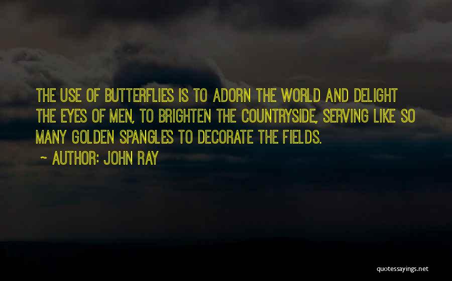 John Ray Quotes: The Use Of Butterflies Is To Adorn The World And Delight The Eyes Of Men, To Brighten The Countryside, Serving