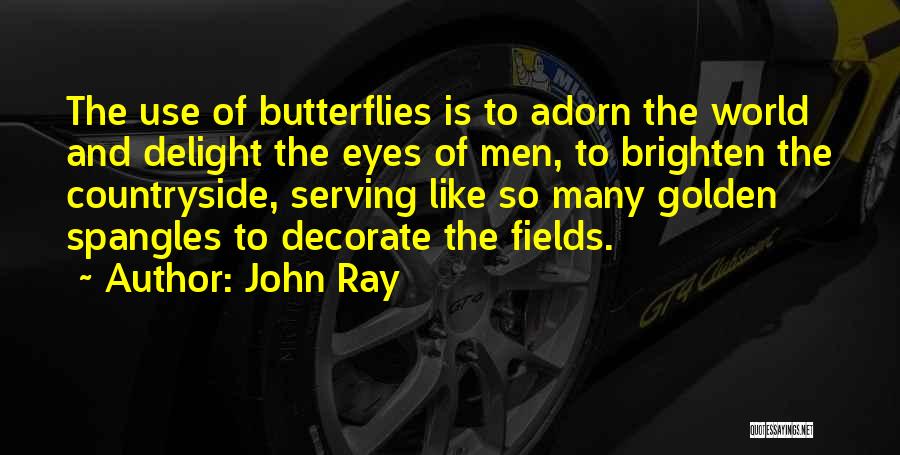 John Ray Quotes: The Use Of Butterflies Is To Adorn The World And Delight The Eyes Of Men, To Brighten The Countryside, Serving