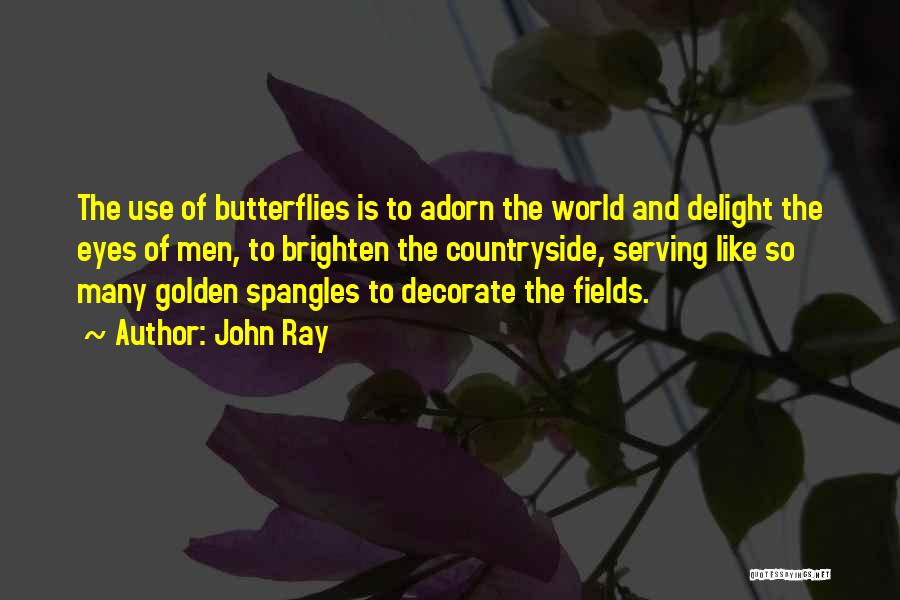 John Ray Quotes: The Use Of Butterflies Is To Adorn The World And Delight The Eyes Of Men, To Brighten The Countryside, Serving