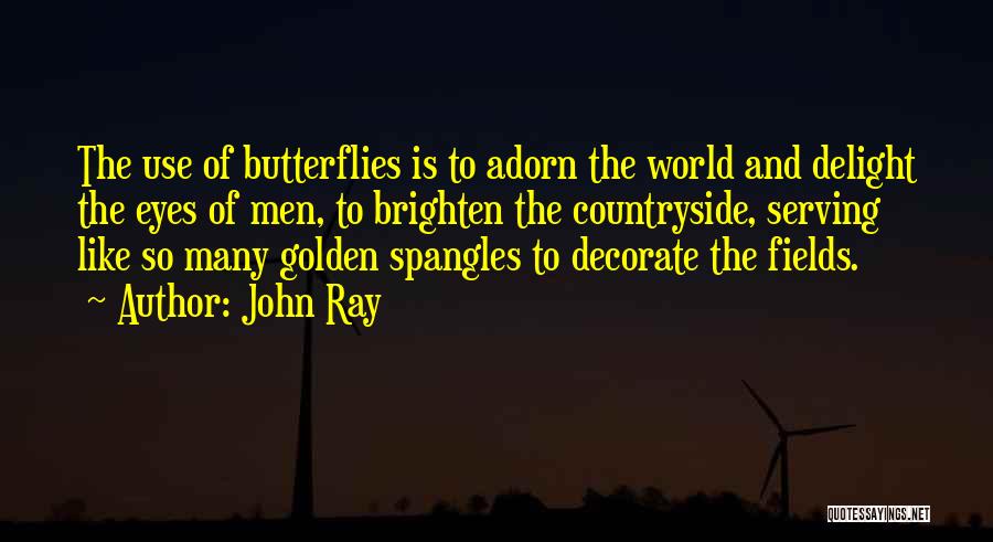 John Ray Quotes: The Use Of Butterflies Is To Adorn The World And Delight The Eyes Of Men, To Brighten The Countryside, Serving