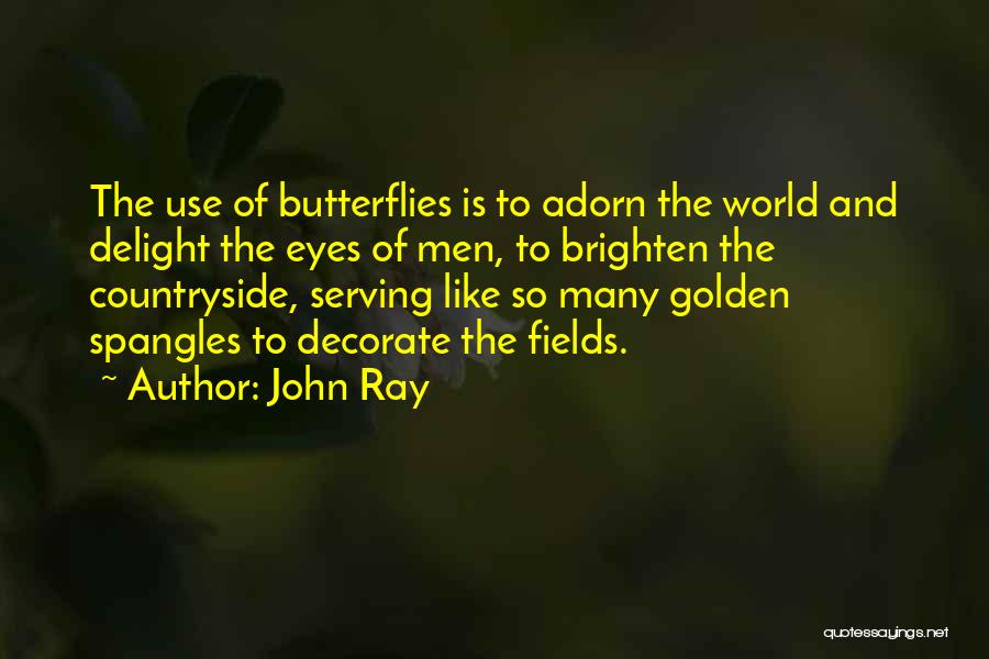 John Ray Quotes: The Use Of Butterflies Is To Adorn The World And Delight The Eyes Of Men, To Brighten The Countryside, Serving