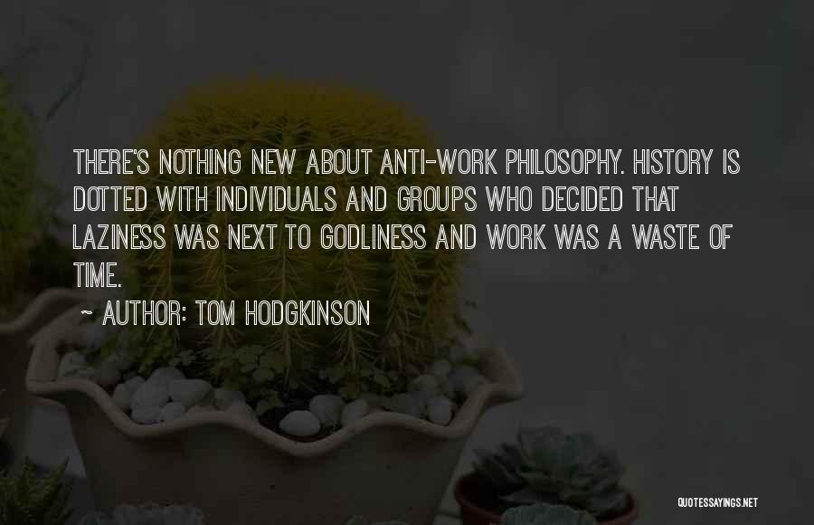 Tom Hodgkinson Quotes: There's Nothing New About Anti-work Philosophy. History Is Dotted With Individuals And Groups Who Decided That Laziness Was Next To