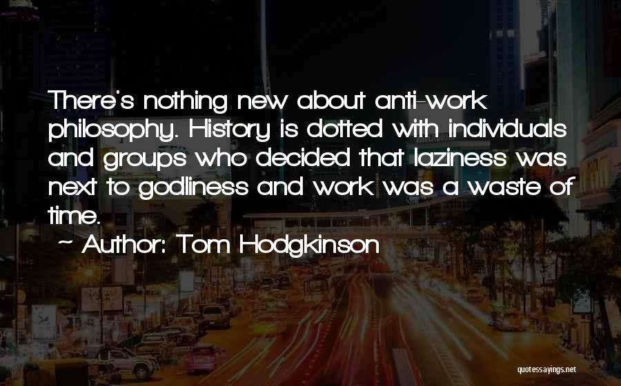 Tom Hodgkinson Quotes: There's Nothing New About Anti-work Philosophy. History Is Dotted With Individuals And Groups Who Decided That Laziness Was Next To