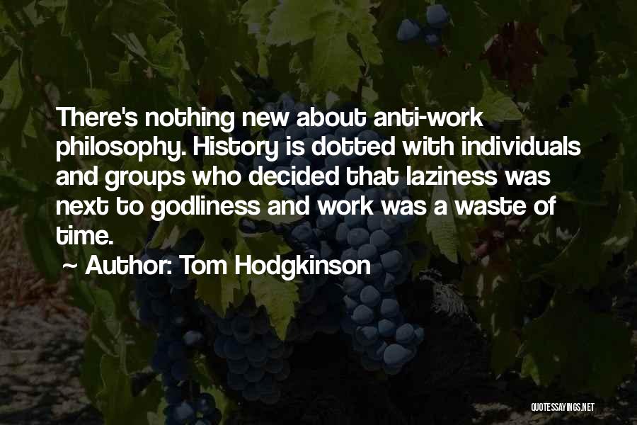 Tom Hodgkinson Quotes: There's Nothing New About Anti-work Philosophy. History Is Dotted With Individuals And Groups Who Decided That Laziness Was Next To