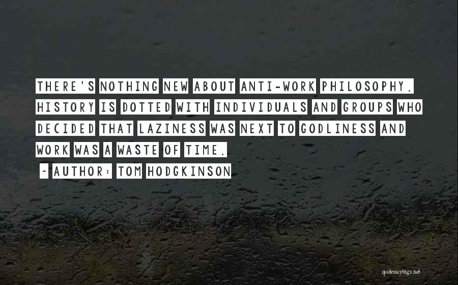 Tom Hodgkinson Quotes: There's Nothing New About Anti-work Philosophy. History Is Dotted With Individuals And Groups Who Decided That Laziness Was Next To