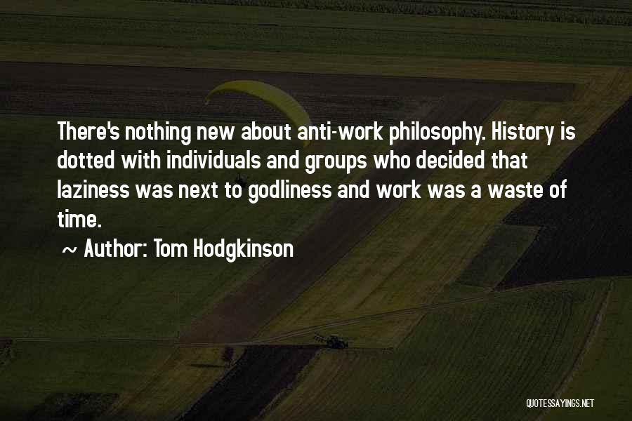 Tom Hodgkinson Quotes: There's Nothing New About Anti-work Philosophy. History Is Dotted With Individuals And Groups Who Decided That Laziness Was Next To