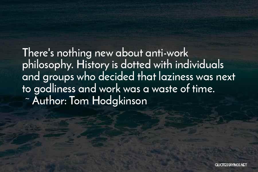 Tom Hodgkinson Quotes: There's Nothing New About Anti-work Philosophy. History Is Dotted With Individuals And Groups Who Decided That Laziness Was Next To