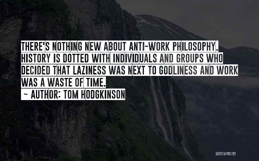 Tom Hodgkinson Quotes: There's Nothing New About Anti-work Philosophy. History Is Dotted With Individuals And Groups Who Decided That Laziness Was Next To