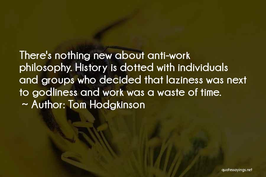 Tom Hodgkinson Quotes: There's Nothing New About Anti-work Philosophy. History Is Dotted With Individuals And Groups Who Decided That Laziness Was Next To