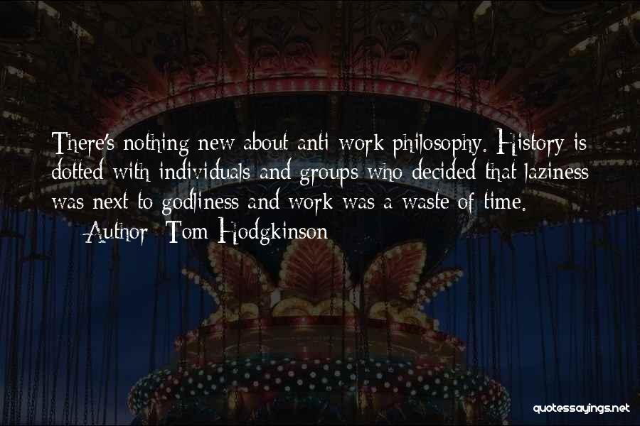 Tom Hodgkinson Quotes: There's Nothing New About Anti-work Philosophy. History Is Dotted With Individuals And Groups Who Decided That Laziness Was Next To