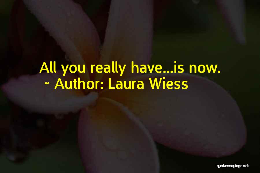 Laura Wiess Quotes: All You Really Have...is Now.