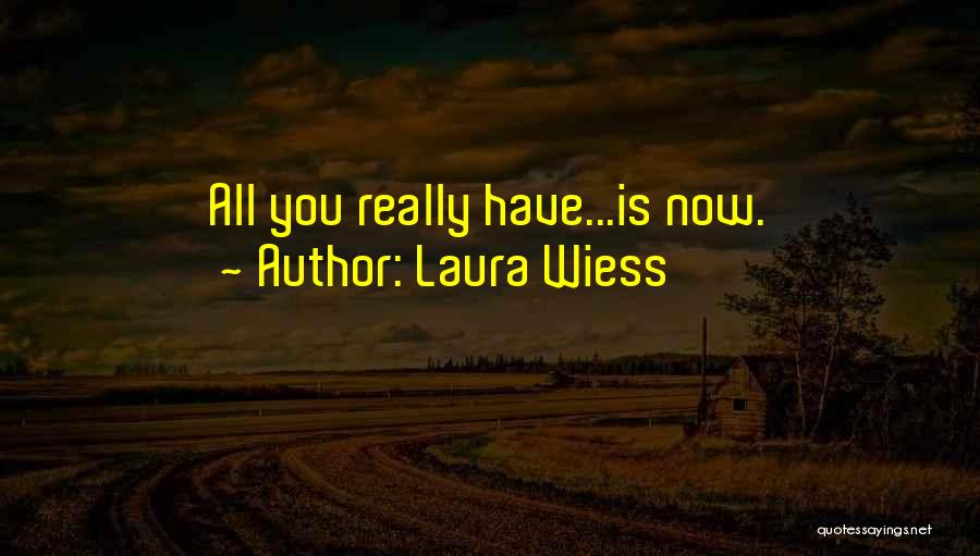 Laura Wiess Quotes: All You Really Have...is Now.