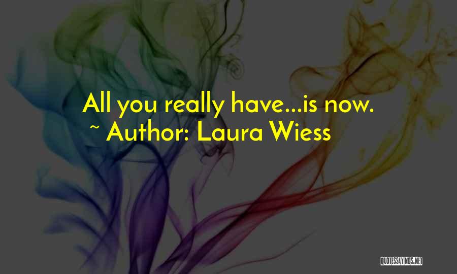 Laura Wiess Quotes: All You Really Have...is Now.