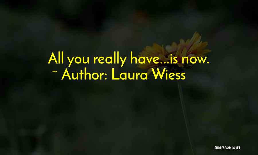 Laura Wiess Quotes: All You Really Have...is Now.